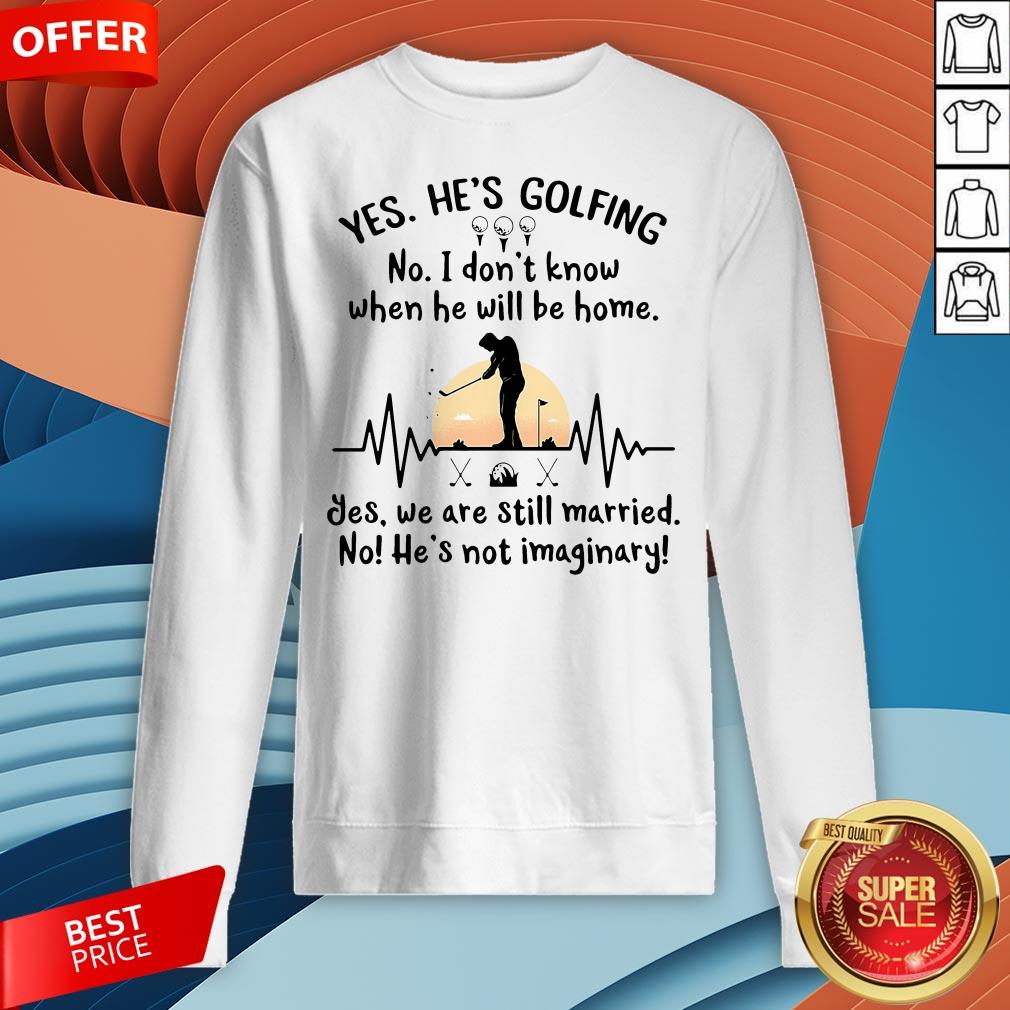 Yes He's Golfing No I Don't Know When He Will Be Home Shirt