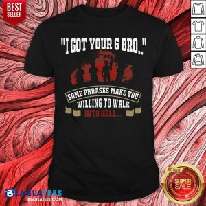 Top I Got Your 6 Bro Some Phrases Make You Willing To Walk Into Hell Shirt