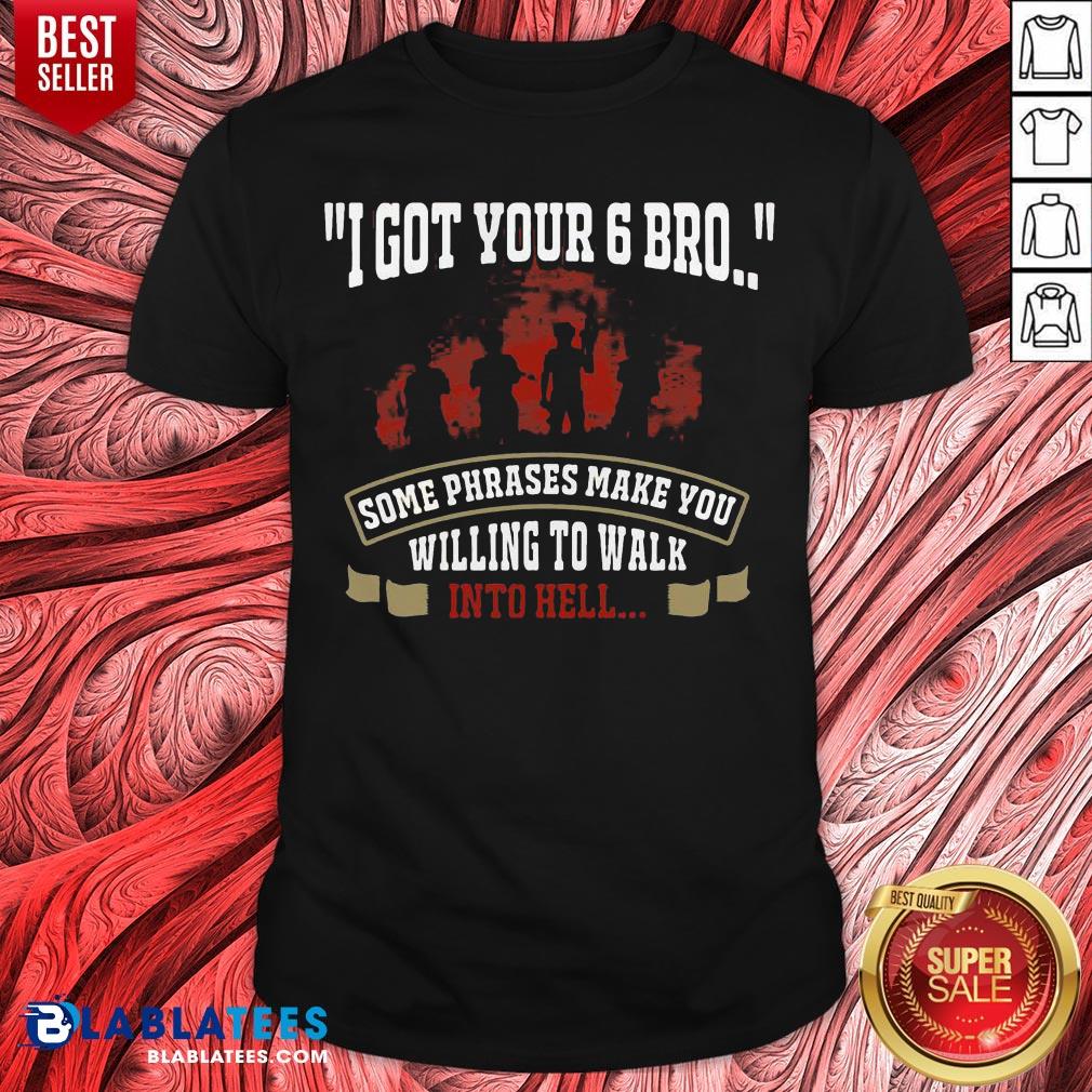 Top I Got Your 6 Bro Some Phrases Make You Willing To Walk Into Hell Shirt