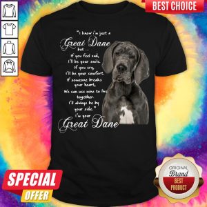 I Know I’m Just A Great Dane But If You Feel Sad I’ll Be Your Smile If You Cry Shirt