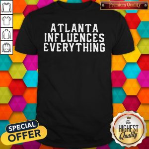 Nice Atlanta Influences Everything Shirt