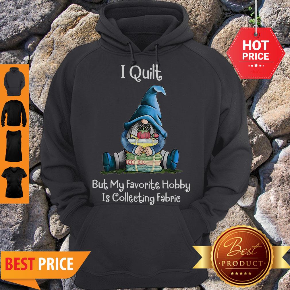 Gnome I Quilt But My Favorite Hobby Is Collecting Fabric Shirt