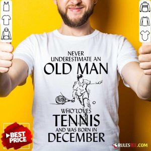 Good Never Underestimate Old Man Who Loves Tennis And Was Born In December Shirt