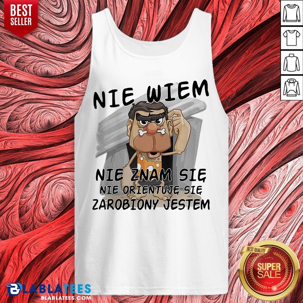 Nice Nie Wiem Nie Znam Sie Nie Orientuje Sie Zarobiony Jestem Shirt