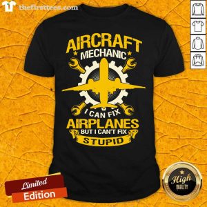 Top Aircraft Mechanic I Can Fix Airplane But I Can’t Fix Stupid Aviation Shirt
