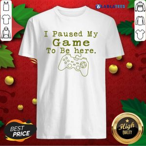 Nice I Paused My Game To Be Here Perfect For Great Gamer Shirt