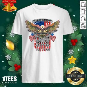 Pretty It Can Not Be Inierited Not Can It Be Purchased I Have Earned It Blood Sweat And Tears Veterans Day Eagle Veteran Emblem Shirt