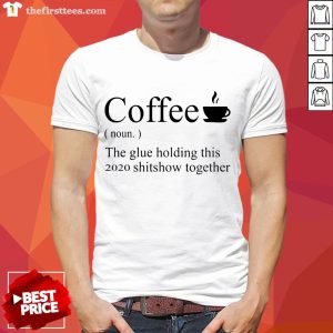 Funny Coffee Noun The Glue Holding This 2020 Shitshow Together Shirt