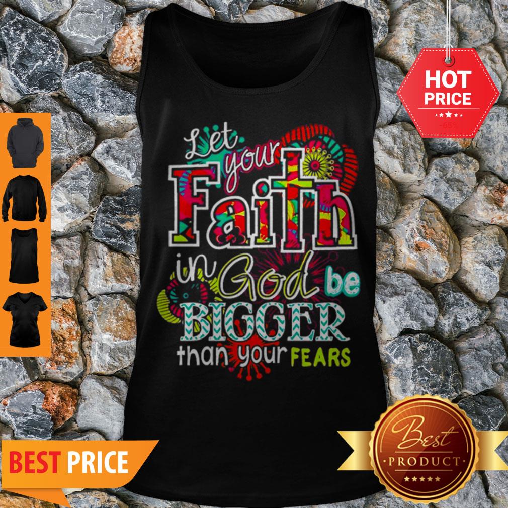 Let Your Faith In God Be Bigger Than Your Fears Shirt