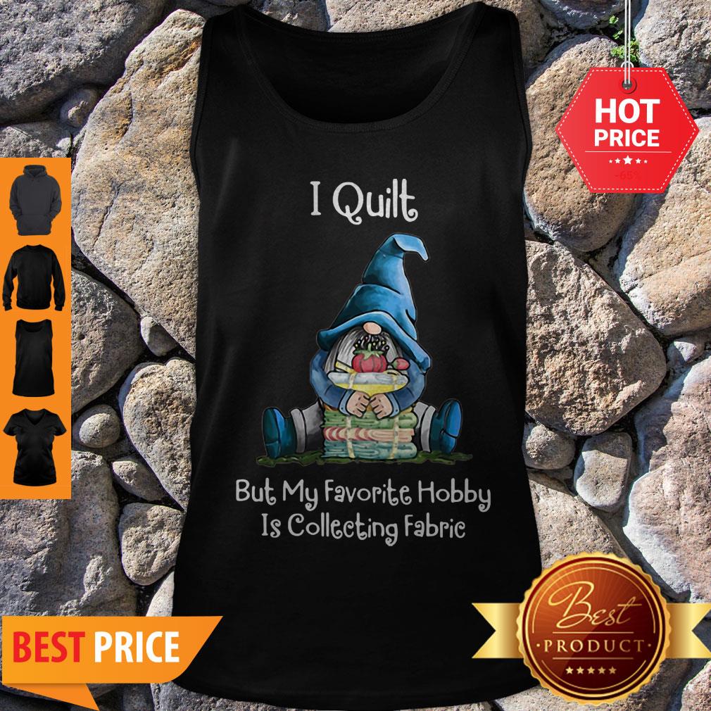 Gnome I Quilt But My Favorite Hobby Is Collecting Fabric Shirt