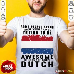 Original Some People Spend Their Whole Lives Trying To Be Awesome Others Are Born Dutch Shirt