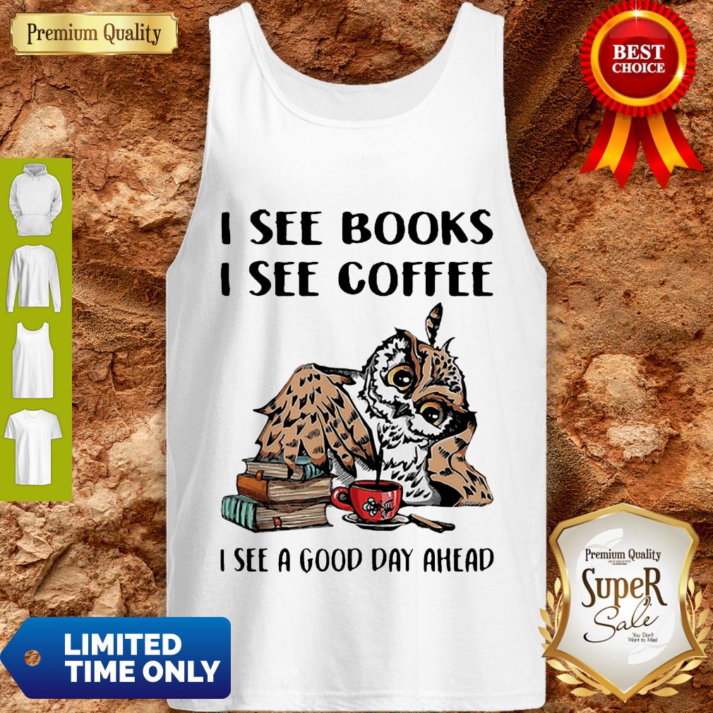 Owl I See Books I See Coffee I See A Good Day Ahead Shirt