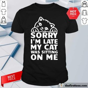 Awesome Sorry I’m Late My Cat Was Sitting On Me Shirt