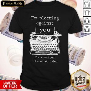 Funny I’m Plotting Against You I’m A Writer It’s What I Do Shirt