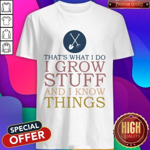 That’s What I Do I Grow Stuff And I Know Things Shirt