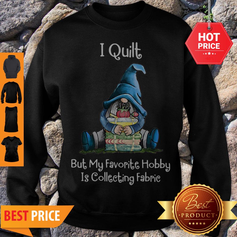 Gnome I Quilt But My Favorite Hobby Is Collecting Fabric Shirt