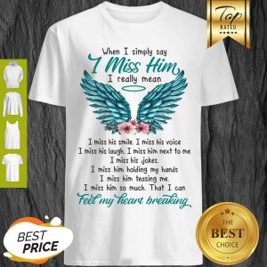 When I Simply Say I Miss Him I Really Mean Fee My Heart Breaking Angel Shirt