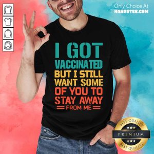 I Got Vaccinated But I Want Some Of You Stay Away From Me Vintage Shirt