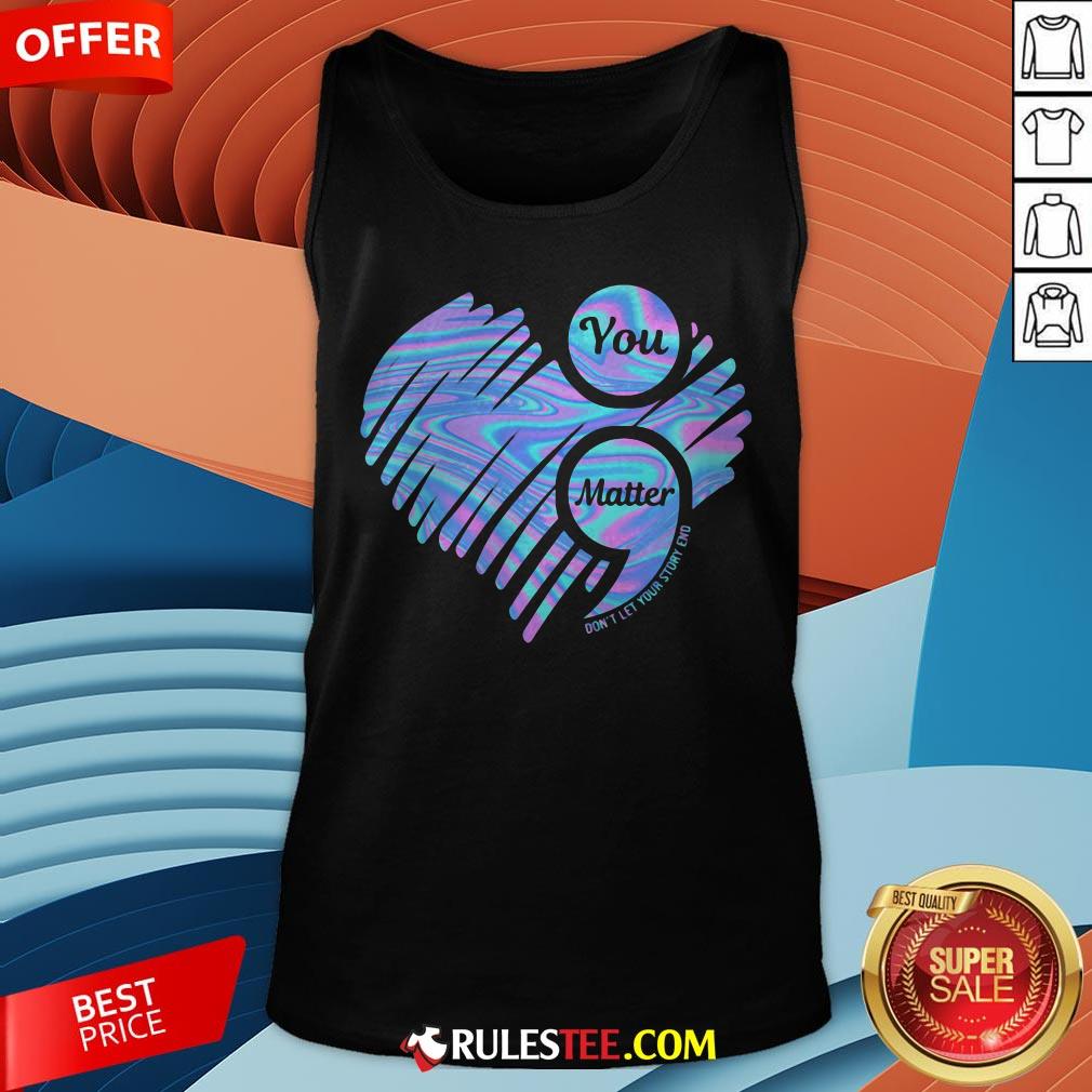 You Matter Don't Let Your Story End Heart Hologram Shirt