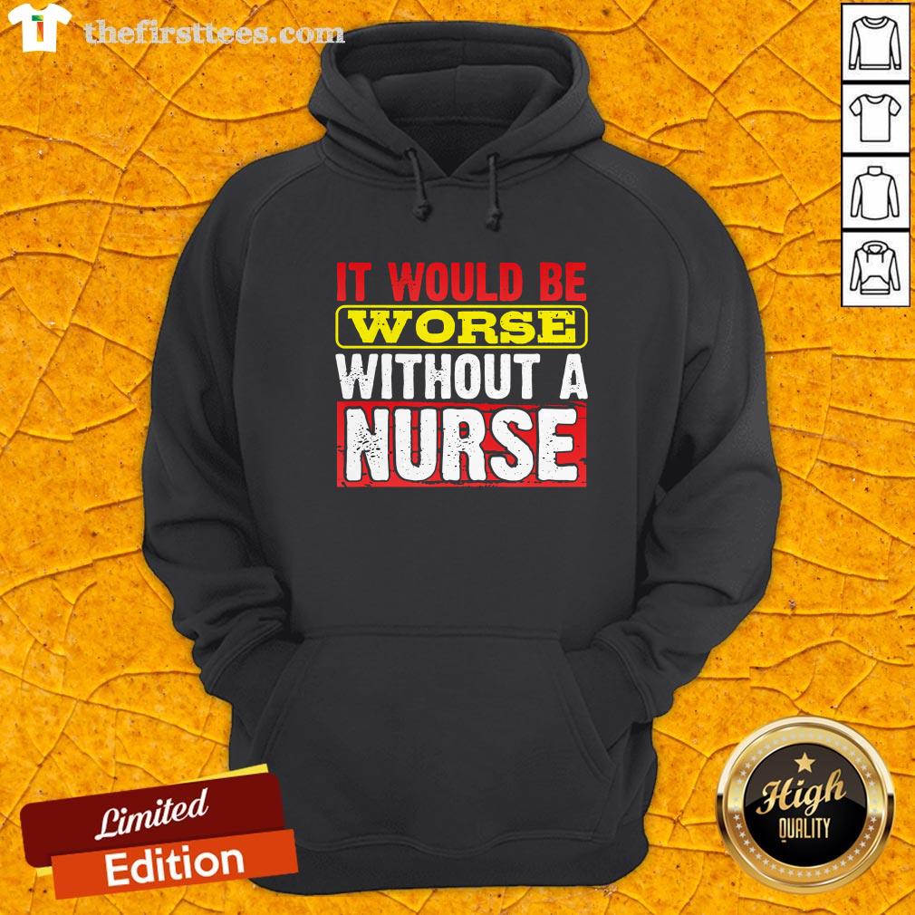 Frontline Essential Worker It Will Be Worse Without A Nurse Shirt