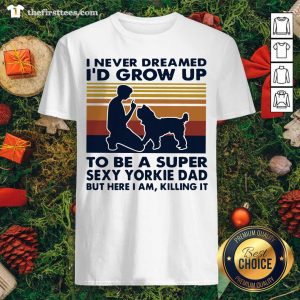 Funny I Never Dreamed I’d Grow Up To Be A Super Sexy Yorkie Dad Vintage Retro Shirt