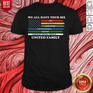 We All Have Your Six Fire Dispatch Corrections Law Enforcement Military Emergency Medical Services United Family Shirt