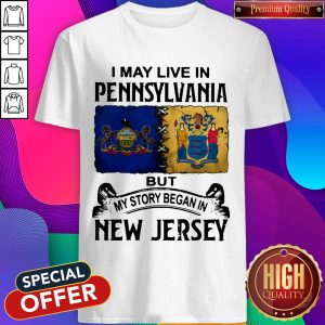I May Live In Pennsylvania But My Story Began In New Jersey Shirt