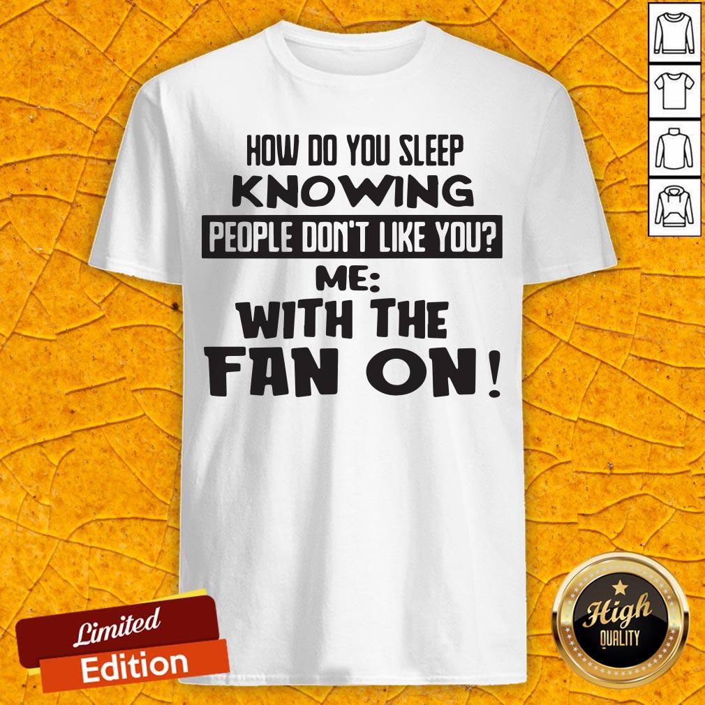 How Do You Sleep Knowing People Don't Like You Me With The Fan On Shirt