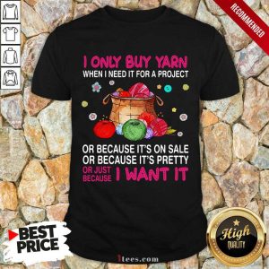 I Only Buy Yarn When I Need It For A Project Shirt