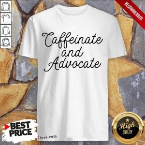Nice Caffeinate And Advocate Shirt