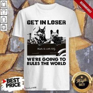 Get In Loser Bad Dog Shirt
