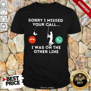 Fishing Sorry I Missed Your Call I Was On Other Line Shirt