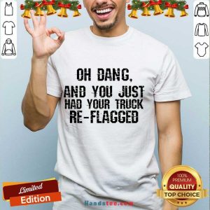 Happy Oh Dang You Just Had Your Truck Re Flagged Shirt