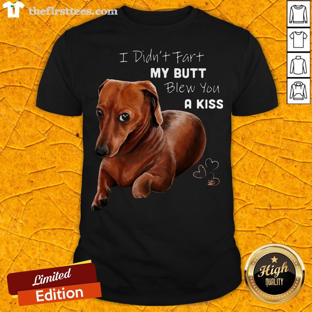 Dachshund I Didn't Fart My Butt Blew You A Kiss Shirt