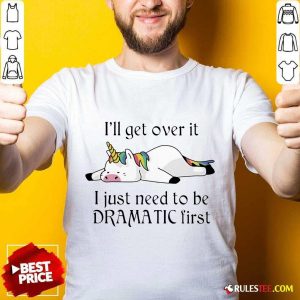 Unicorn I Just Need to Be Dramatic First Shirt