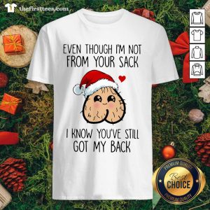 Cute Even Though I’m Not From Your Sack I Know You’ve Still Got My Back Christmas Shirt