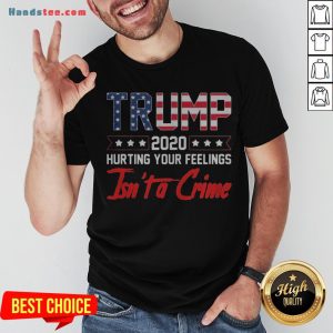 Trump 2020 Hurting Your Feelings Isn’t A Crime Shirt
