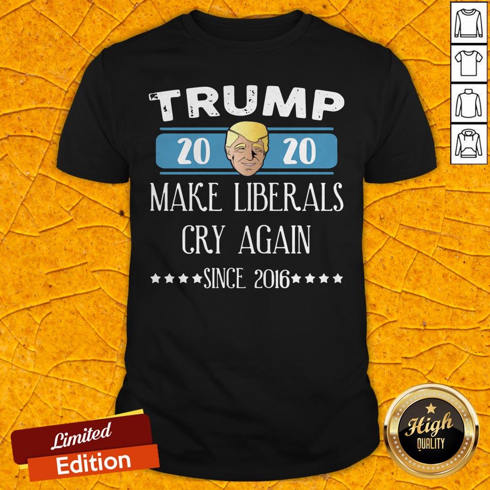 Trump 2020 Make Liberals Cry Again Since 2016 Shirt