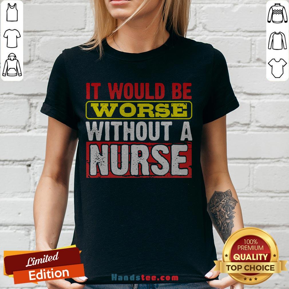 Frontline Essential Worker It Will Be Worse Without A Nurse Shirt