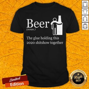Beer Noun The Glue Holding This 2020 Shitshow Together Shirt