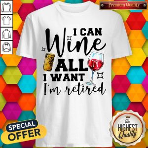 Premium I Can Wine All I Want I’m Retired Shirt