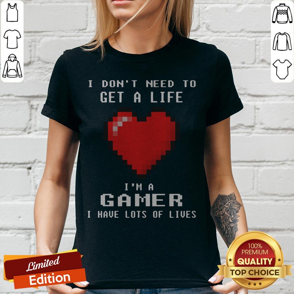 I Don’t Need To Get A Life I’m A Gamer I Have Lots Of Lives Heart Shirt