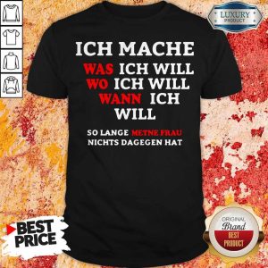 Inch Mache Was Ich Will Wo Ich Will Wann Ich Will So Lange Metne Frau Nichts Dagegen Hat Shirt