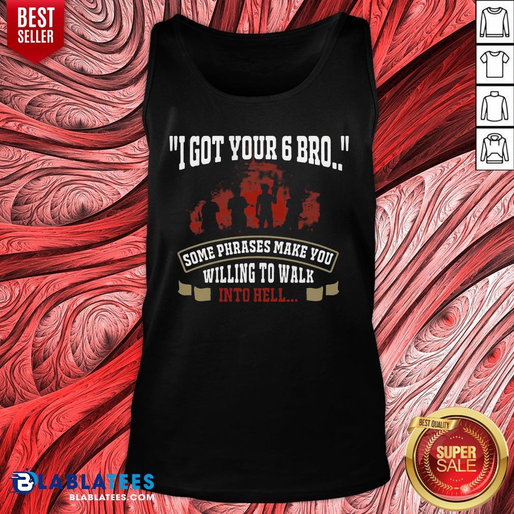 Top I Got Your 6 Bro Some Phrases Make You Willing To Walk Into Hell Shirt