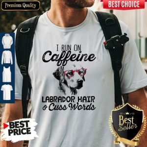 Official I Run On Caffeine Labrador Hair Cuss Words Shirt