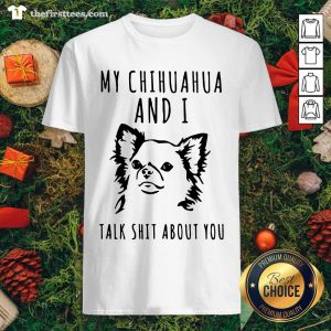 Lovely My Chihuahua And I Talk Shit About You Shirt