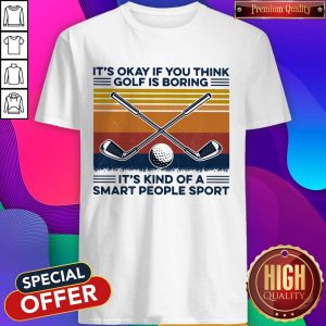 It’s Okay If You Think Golf Is Boring Its Kind Of A Smart People Sport Vintage Retro Shirt