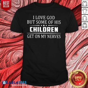 Good I Love God But Some Of His Children Get On My Nerves Shirt