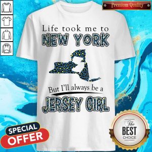 Life Took Me To New York But I'll Always Be A Jersey Girl Map Shirt