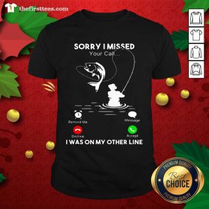 Premium Fishing Sorry I Missed Your Call I Was On My Other Line Shirt